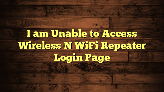 I am Unable to Access Wireless N WiFi Repeater Login Page