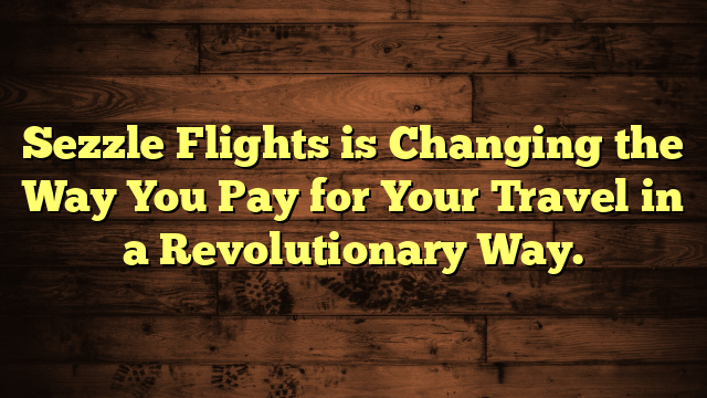 Sezzle Flights is Changing the Way You Pay for Your Travel