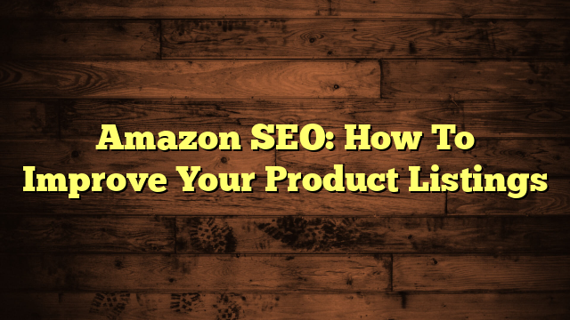 Amazon SEO: How To Improve Your Product Listings