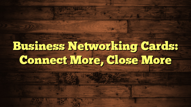 Business Networking Cards: Connect More, Close More