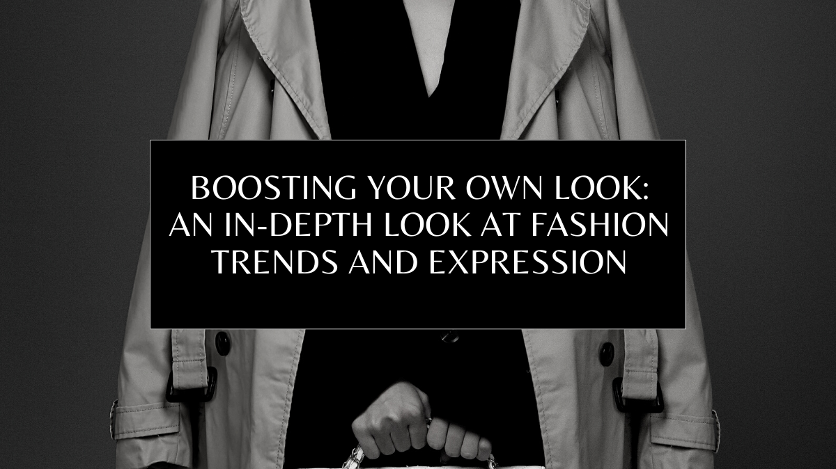 Boosting Your Own Look: An In-Depth Look at Fashion Trends and Expression