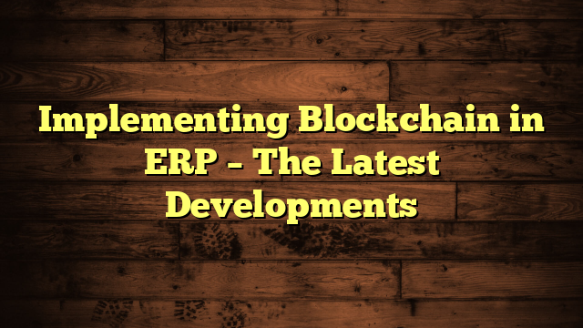 Implementing Blockchain in ERP – The Latest Developments