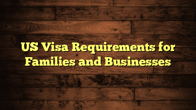 US Visa Requirements for Families and Businesses