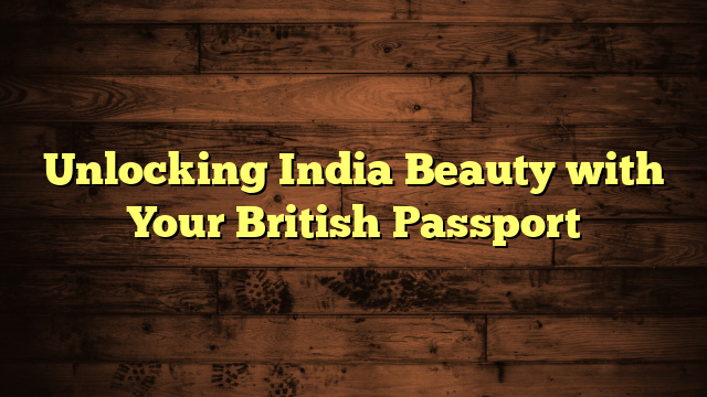 Unlocking India Beauty with Your British Passport