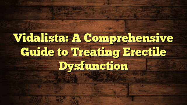 Vidalista: A Comprehensive Guide to Treating Erectile Dysfunction