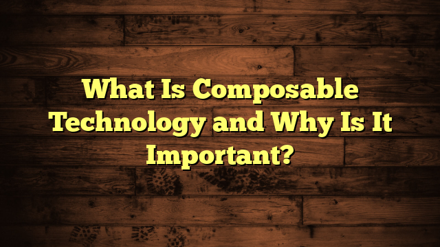 What Is Composable Technology and Why Is It Important?