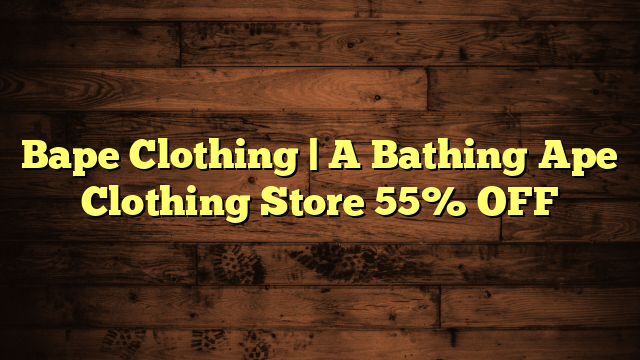 Bape Clothing | A Bathing Ape Clothing Store 55% OFF