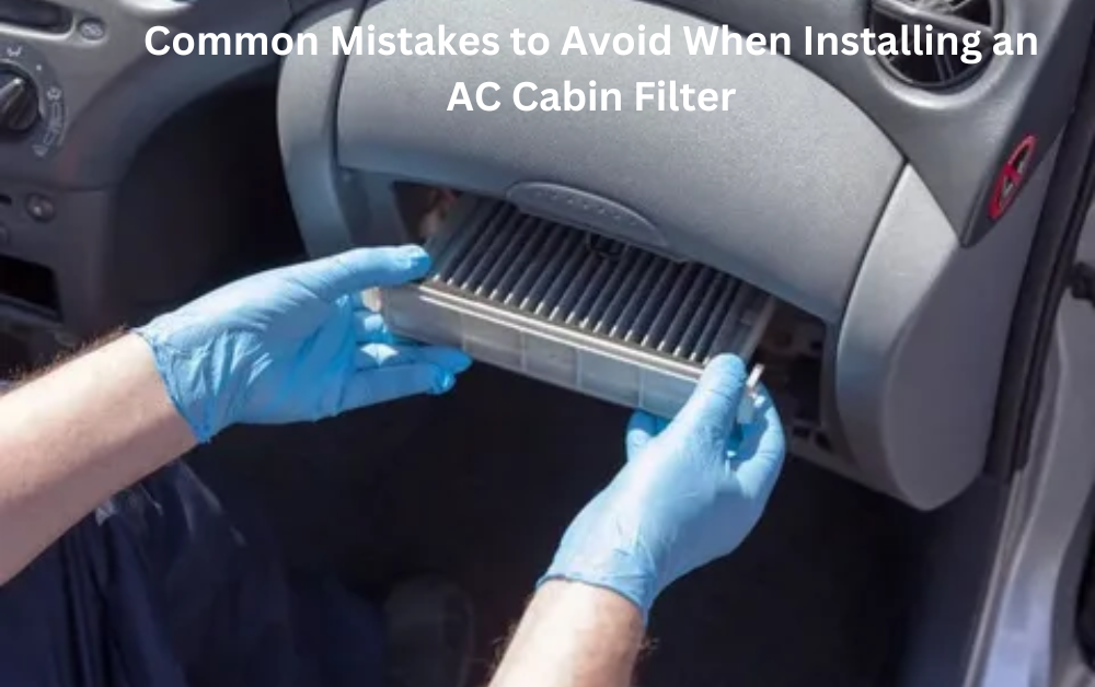Common Mistakes to Avoid When Installing an AC Cabin Filter