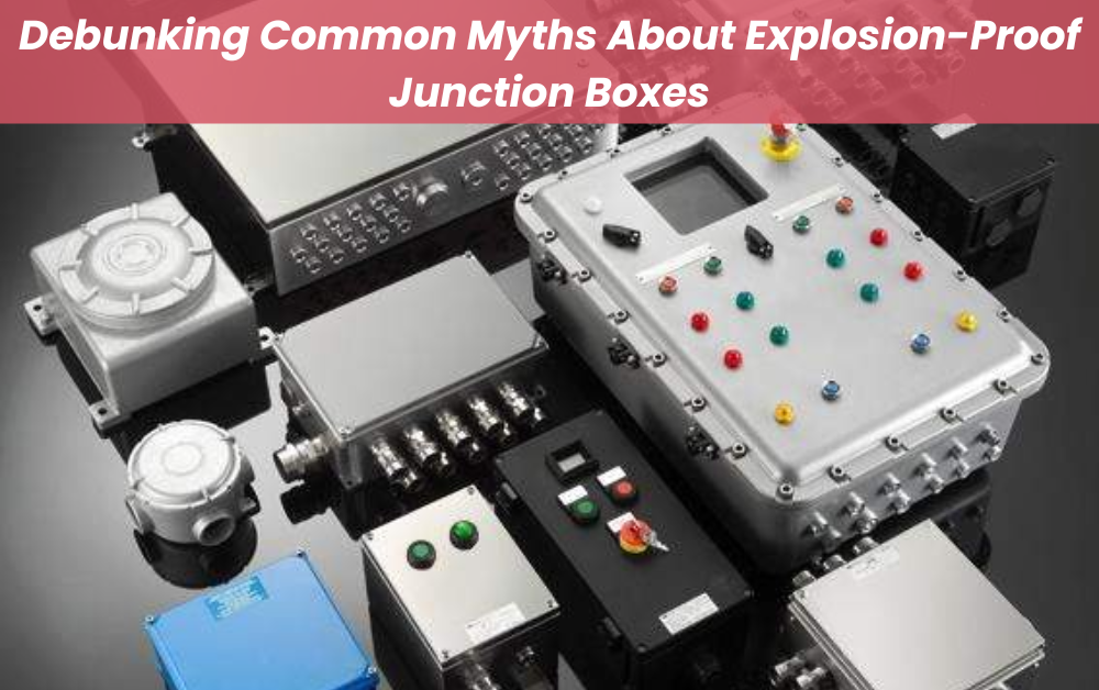 Debunking Common Myths About Explosion-Proof Junction Box