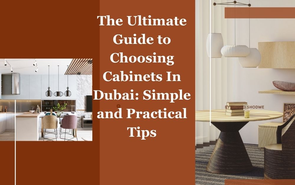 The Ultimate Guide to Choosing Cabinets In Dubai Simple and Practical Tips