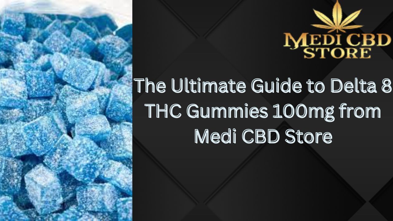 The Ultimate Guide to Delta 8 THC Gummies 100mg from Medi CBD Store