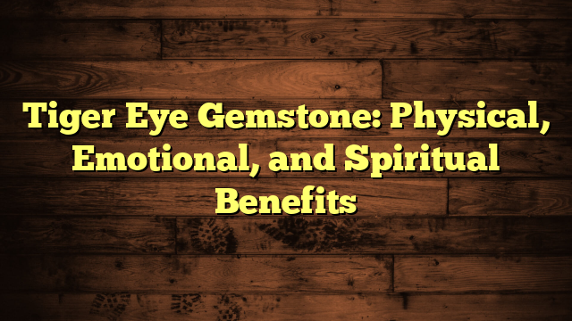 Tiger Eye Gemstone: Physical, Emotional, and Spiritual Benefits