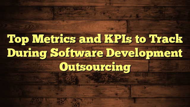 Top Metrics and KPIs to Track During Software Development Outsourcing