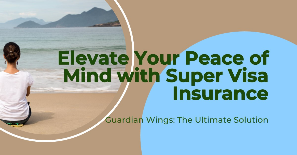 Elevating Peace of Mind with the Ultimate Super Visa Insurance Solutions