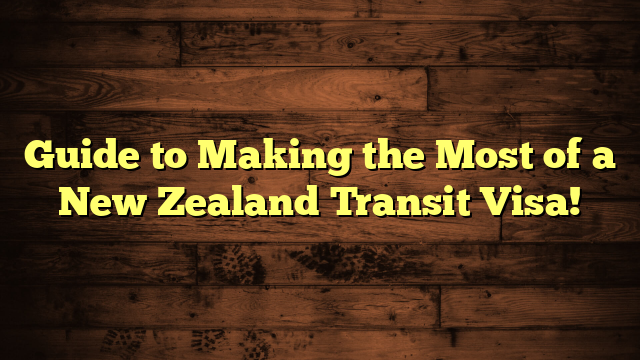 Guide to Making the Most of a New Zealand Transit Visa!
