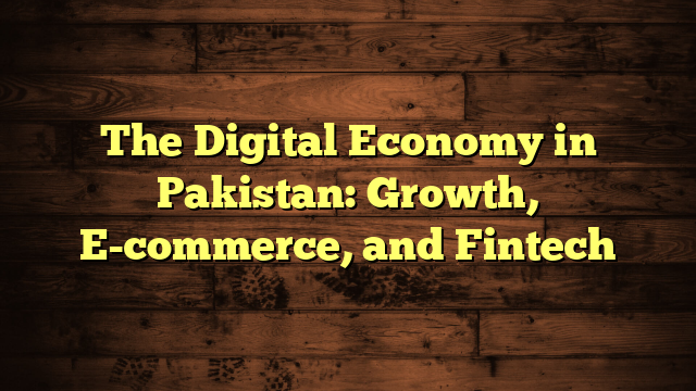 The Digital Economy in Pakistan: Growth, E-commerce, and Fintech