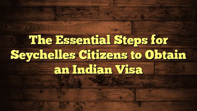 The Essential Steps for Seychelles Citizens to Obtain an Indian Visa