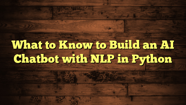 What to Know to Build an AI Chatbot with NLP in Python