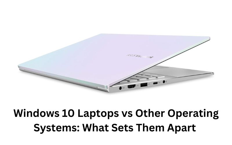 Windows 10 Laptops vs Other Operating Systems: What Sets Them Apart 