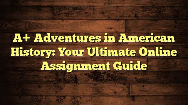 A+ Adventures in American History: Your Ultimate Online Assignment Guide