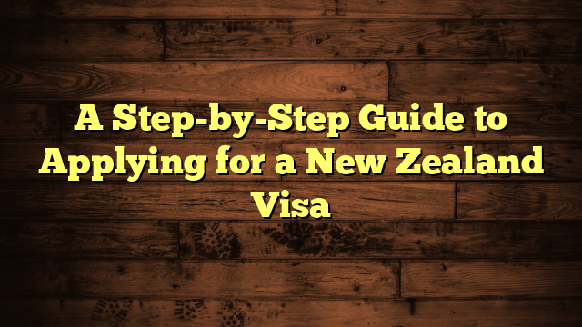 A Step-by-Step Guide to Applying for a New Zealand Visa
