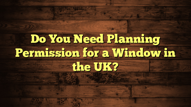 Do You Need Planning Permission for a Window in the UK?