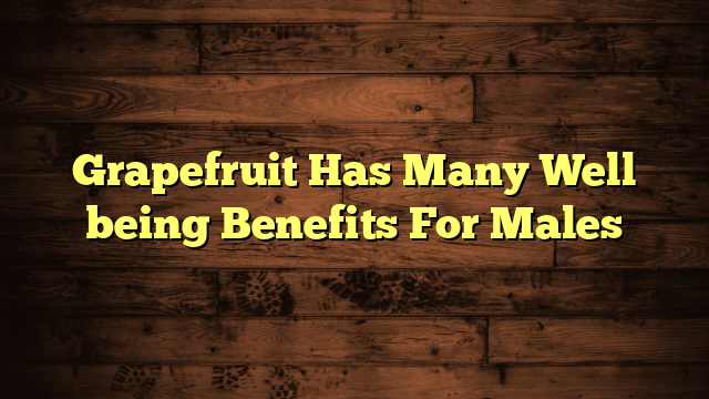 Grapefruit Has Many Well being Benefits For Males