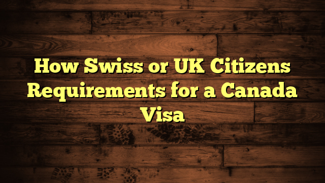 How Swiss or UK Citizens Requirements for a Canada Visa