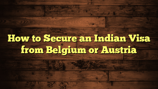 How to Secure an Indian Visa from Belgium or Austria