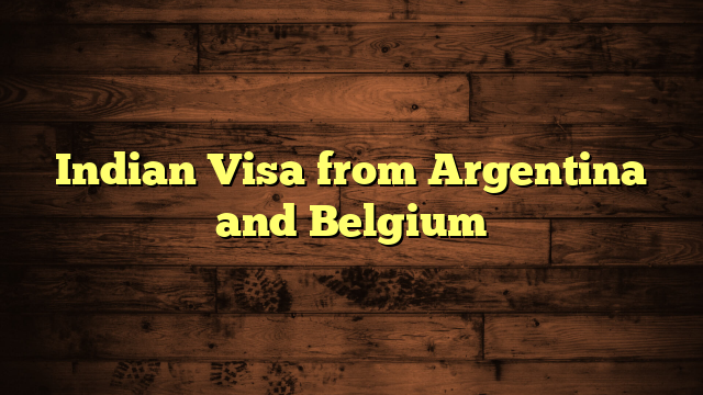Indian Visa from Argentina and Belgium
