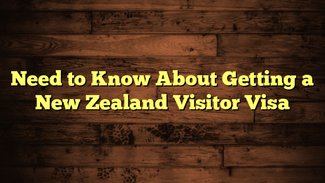 Need to Know About Getting a New Zealand Visitor Visa