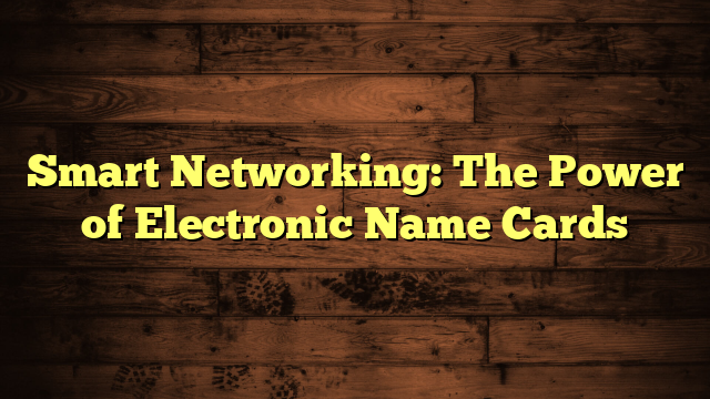 Smart Networking: The Power of Electronic Name Cards