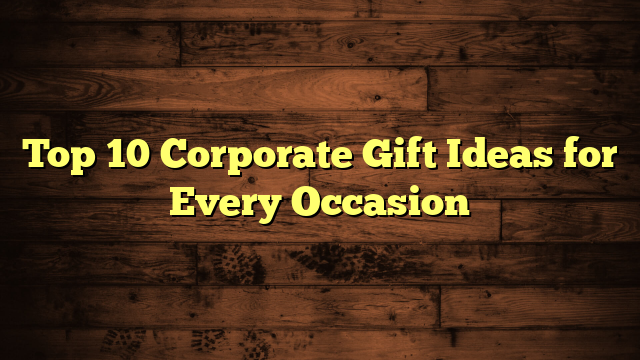 Top 10 Corporate Gift Ideas for Every Occasion
