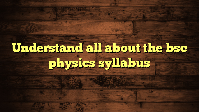 Understand all about the bsc physics syllabus