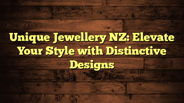 Unique Jewellery NZ: Elevate Your Style with Distinctive Designs