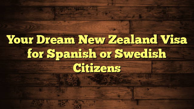 Your Dream New Zealand Visa for Spanish or Swedish Citizens