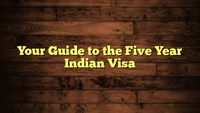 Your Guide to the Five Year Indian Visa