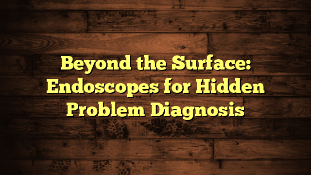 Beyond the Surface: Endoscopes for Hidden Problem Diagnosis