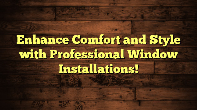 Enhance Comfort and Style with Professional Window Installations!