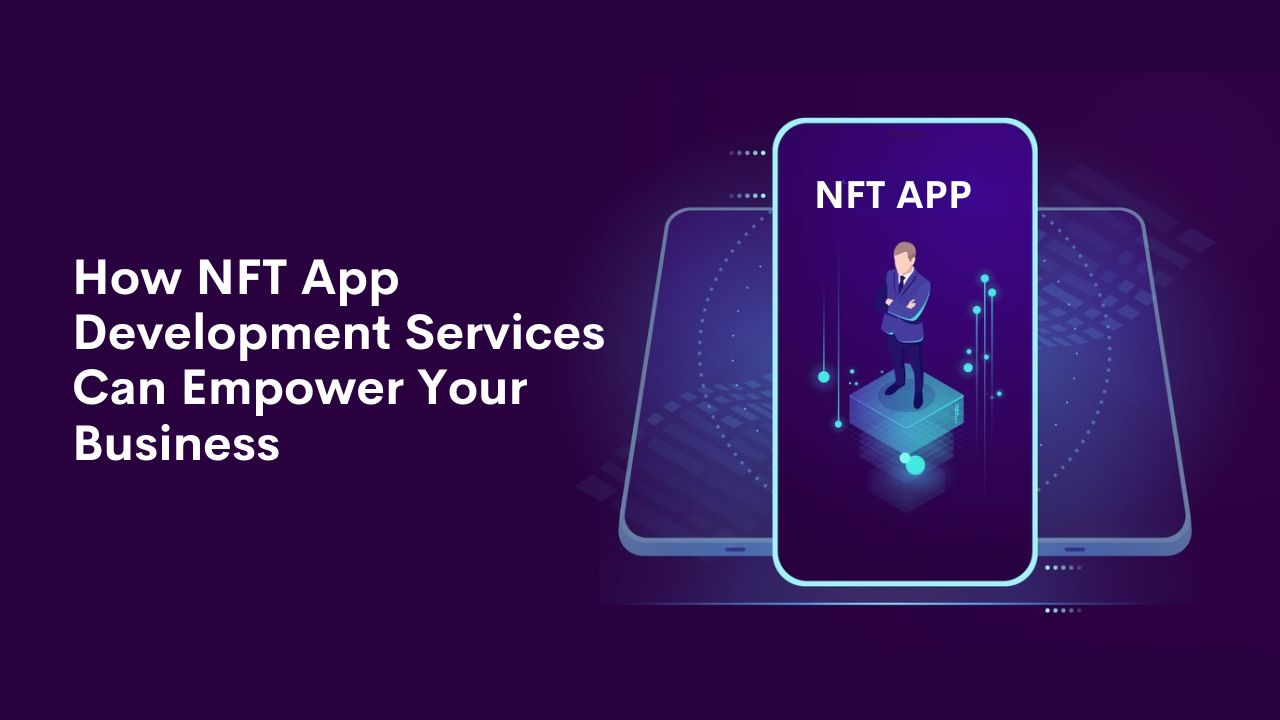 How NFT App Development Services Can Empower Your Business