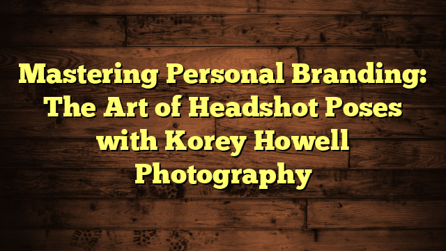 Mastering Personal Branding: The Art of Headshot Poses with Korey Howell Photography