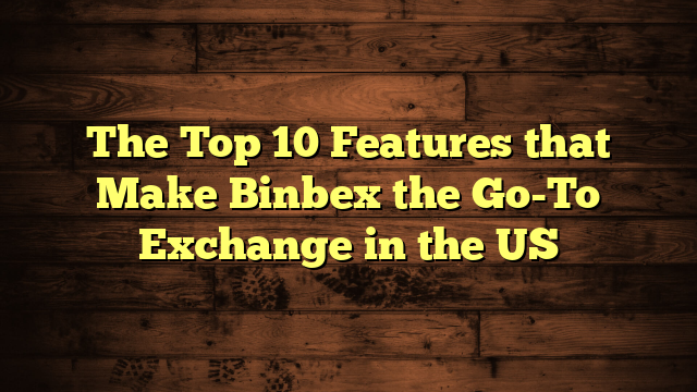 The Top 10 Features that Make Binbex the Go-To Exchange in the US