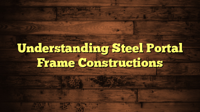 Understanding Steel Portal Frame Constructions