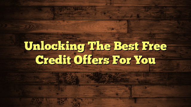 Unlocking The Best Free Credit Offers For You