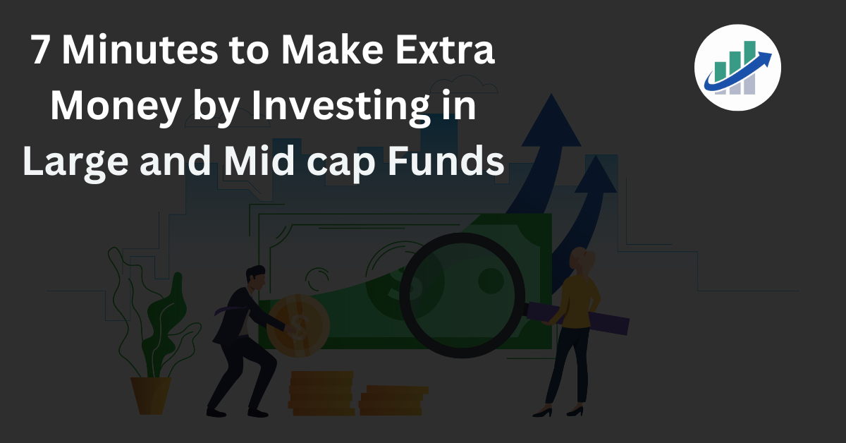 7 Minutes to Make Extra Money by Investing in Large and Mid cap Funds