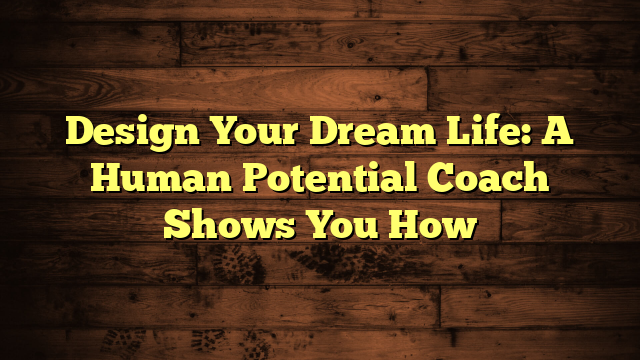 Design Your Dream Life: A Human Potential Coach Shows You How