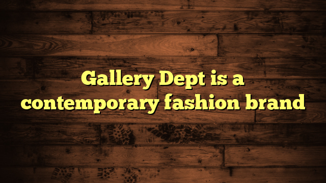 Gallery Dept is a contemporary fashion brand