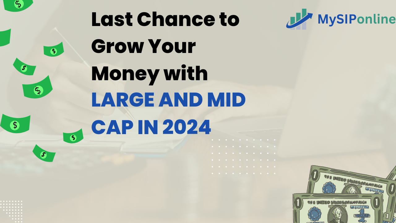 Last Chance to Grow Your Money with Large and Mid Cap in 2024