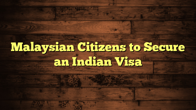 Malaysian Citizens to Secure an Indian Visa