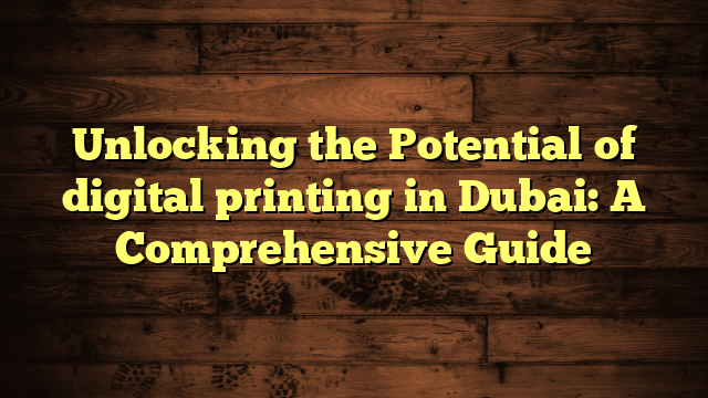 Unlocking the Potential of digital printing in Dubai: A Comprehensive Guide